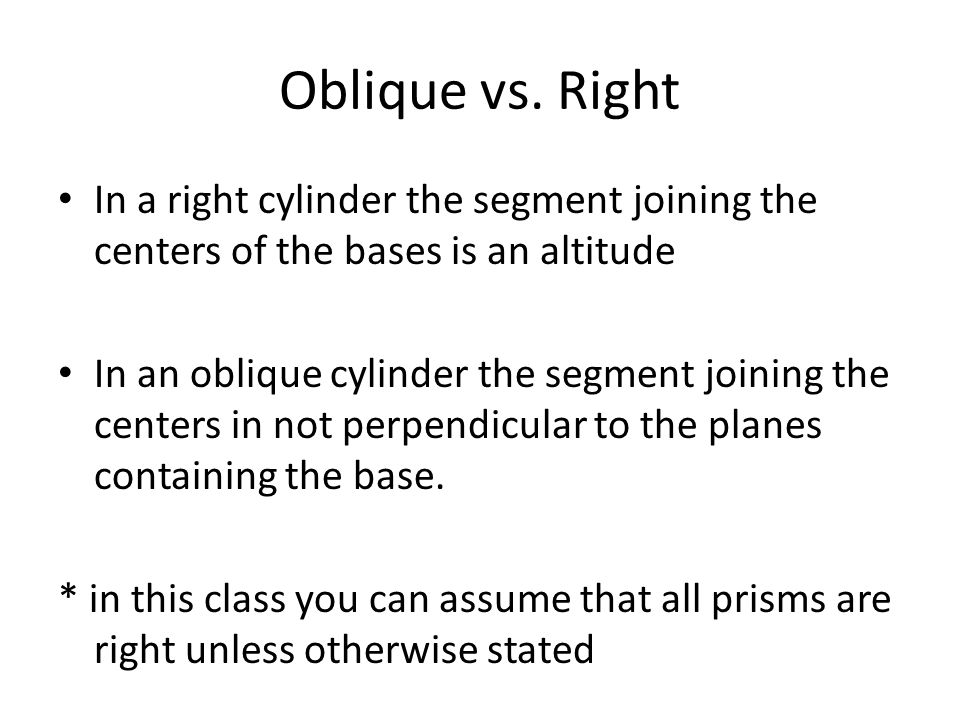 Oblique vs. Right In a right cylinder the segment joining the centers of the bases is an altitude.