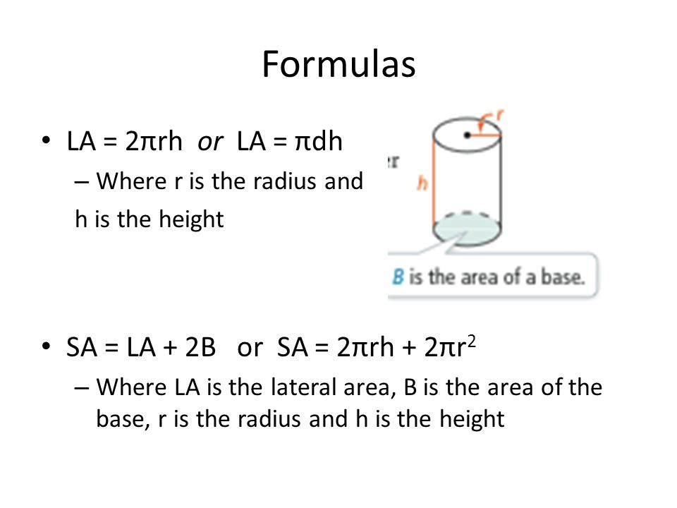 Formulas LA = 2πrh or LA = πdh SA = LA + 2B or SA = 2πrh + 2πr2