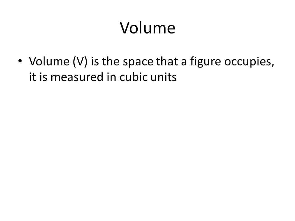 Volume Volume (V) is the space that a figure occupies, it is measured in cubic units