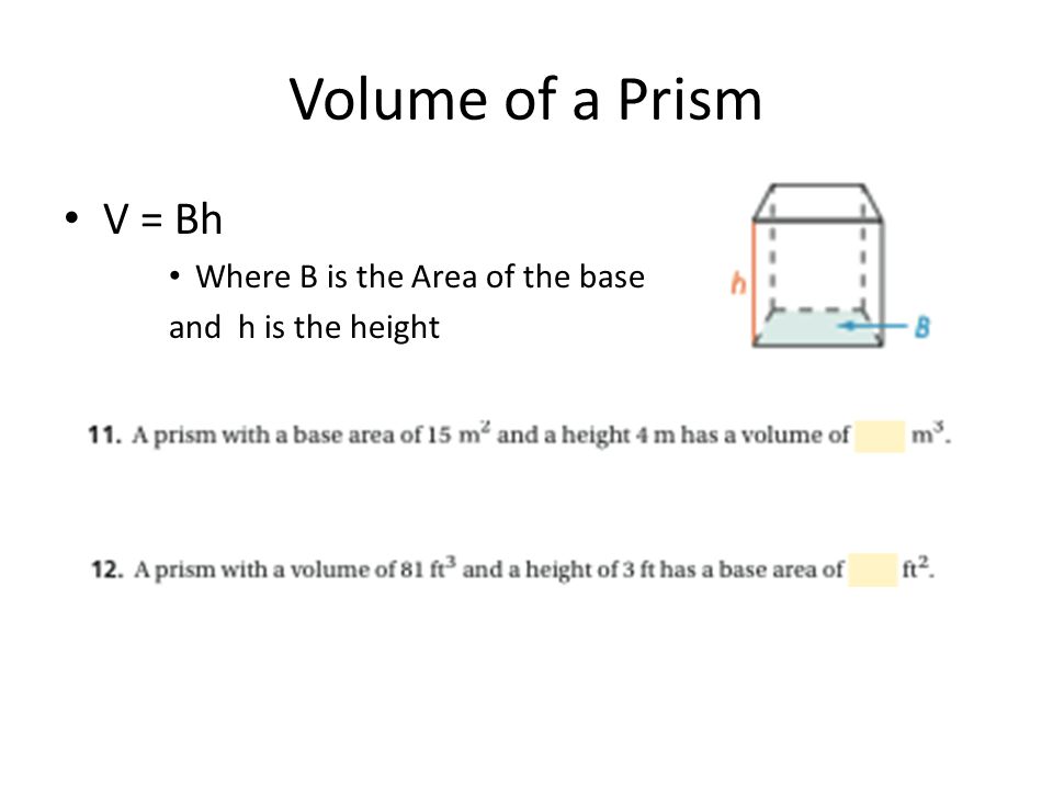 Volume of a Prism V = Bh Where B is the Area of the base