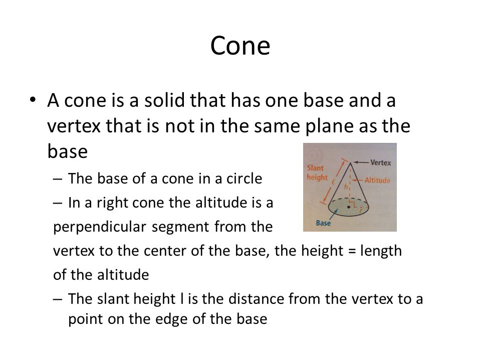 Cone A cone is a solid that has one base and a vertex that is not in the same plane as the base. The base of a cone in a circle.