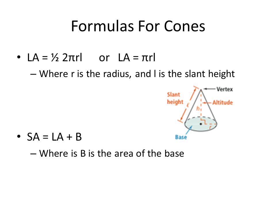 Formulas For Cones LA = ½ 2πrl or LA = πrl SA = LA + B