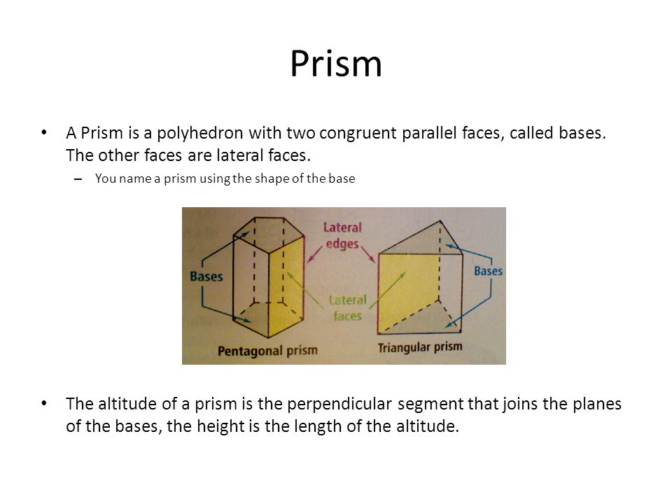 Prism A Prism is a polyhedron with two congruent parallel faces, called bases. The other faces are lateral faces.