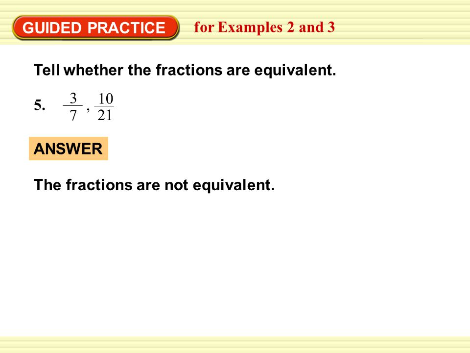 GUIDED PRACTICE for Examples 2 and 3. Tell whether the fractions are equivalent. ,
