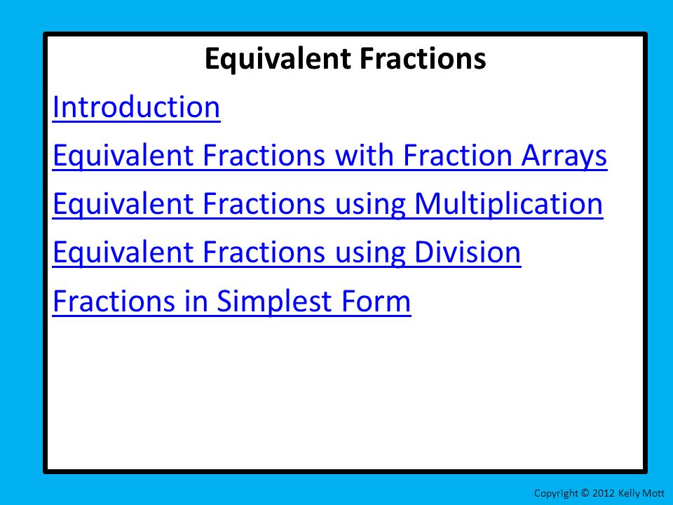 Equivalent Fractions Introduction Equivalent Fractions with Fraction Arrays Equivalent Fractions using Multiplication Equivalent Fractions using Division Fractions in Simplest Form