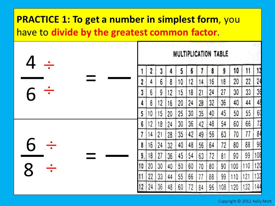 PRACTICE 1: To get a number in simplest form, you have to divide by the greatest common factor.