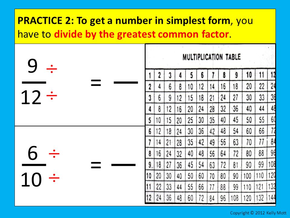PRACTICE 2: To get a number in simplest form, you have to divide by the greatest common factor.