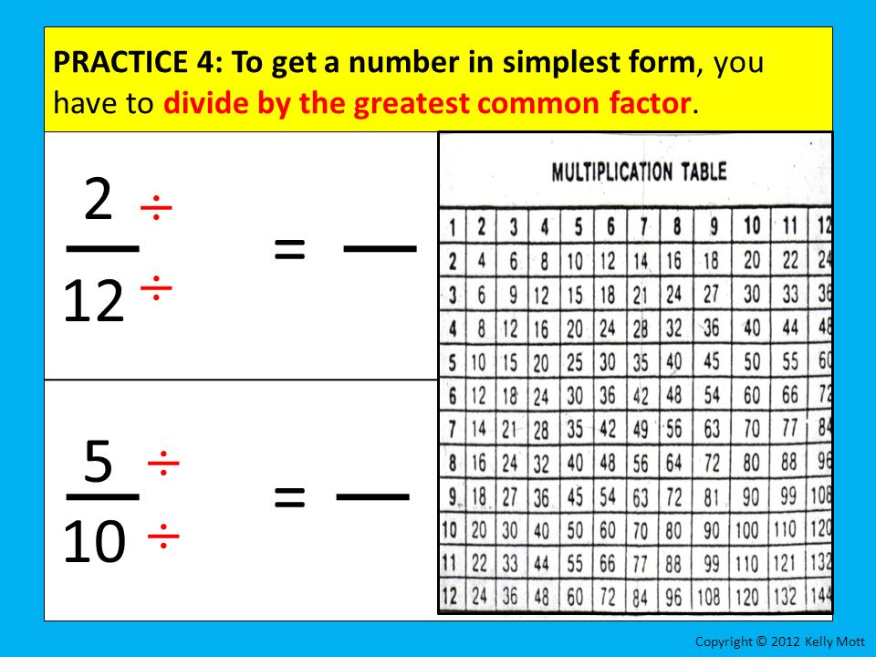 PRACTICE 4: To get a number in simplest form, you have to divide by the greatest common factor.