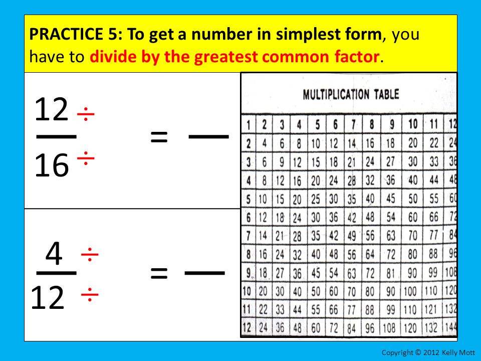 PRACTICE 5: To get a number in simplest form, you have to divide by the greatest common factor.