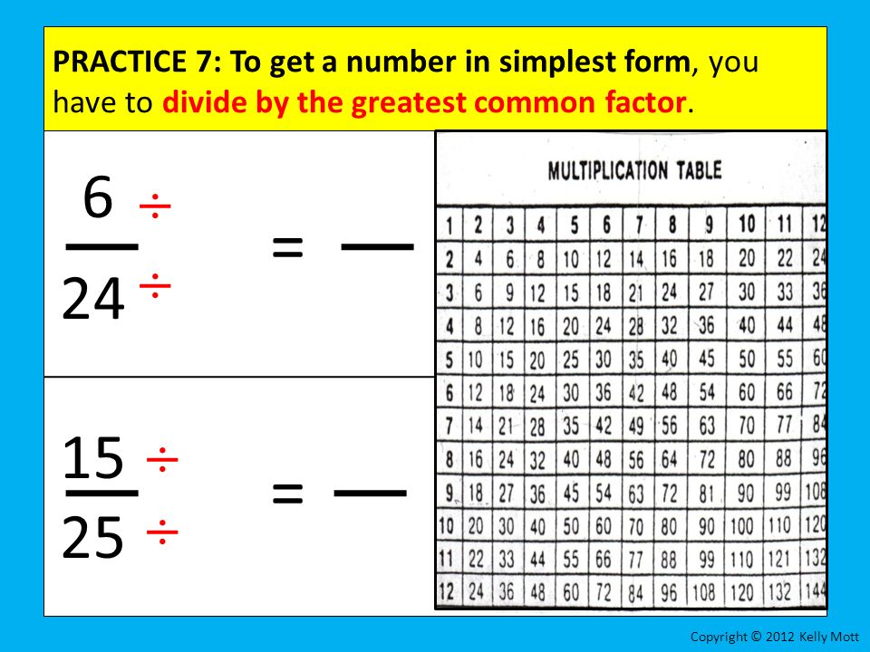 PRACTICE 7: To get a number in simplest form, you have to divide by the greatest common factor.