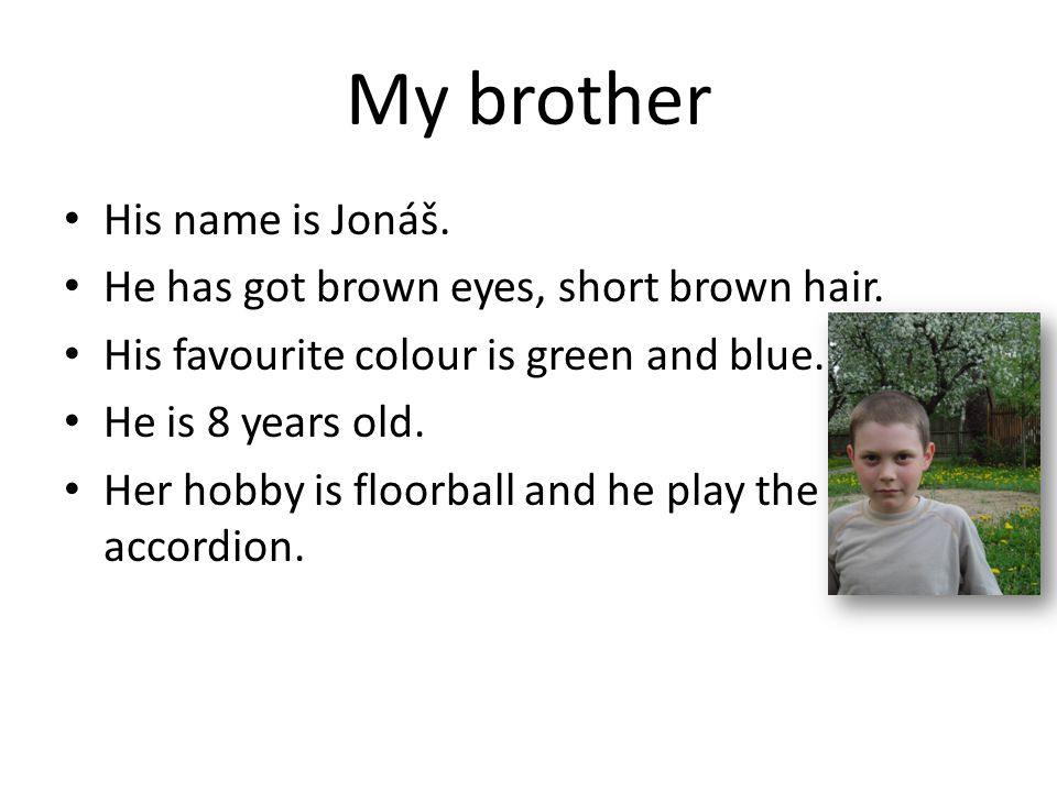 My brother His name is Jonáš. He has got brown eyes, short brown hair.