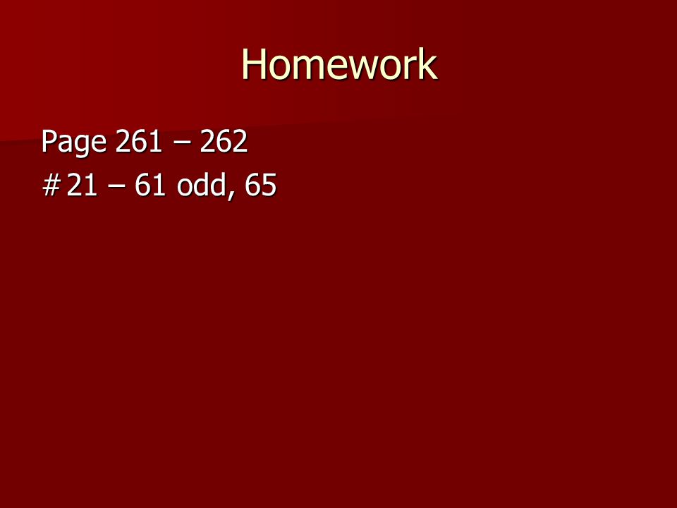 Homework Page 261 – 262 # 21 – 61 odd, 65