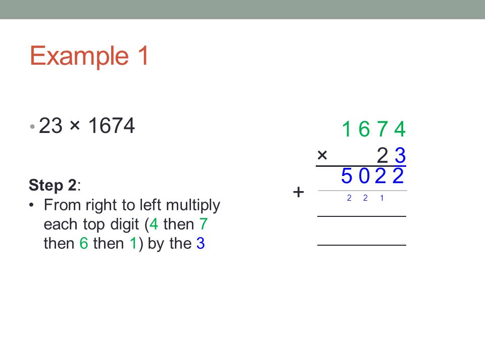 Example 1 23 × × Step 2: From right to left multiply each top digit (4 then 7 then 6 then 1) by the 3.