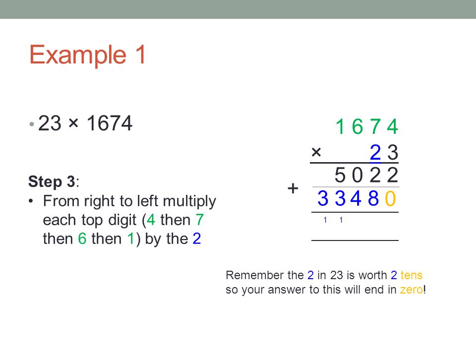 Example 1 23 × × Step 3: From right to left multiply each top digit (4 then 7 then 6 then 1) by the 2.