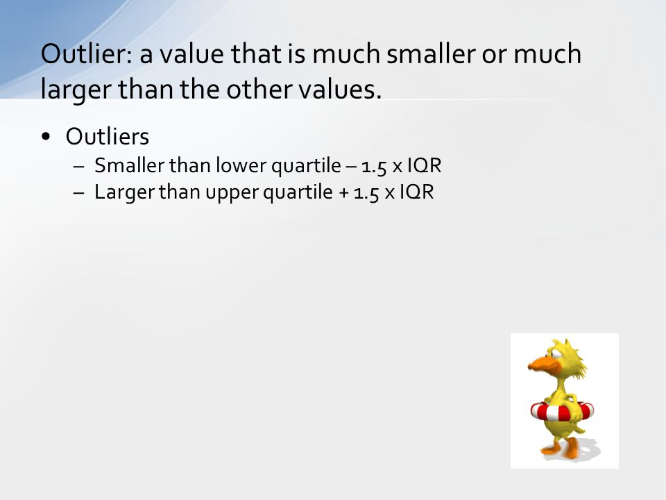 Outlier: a value that is much smaller or much larger than the other values.