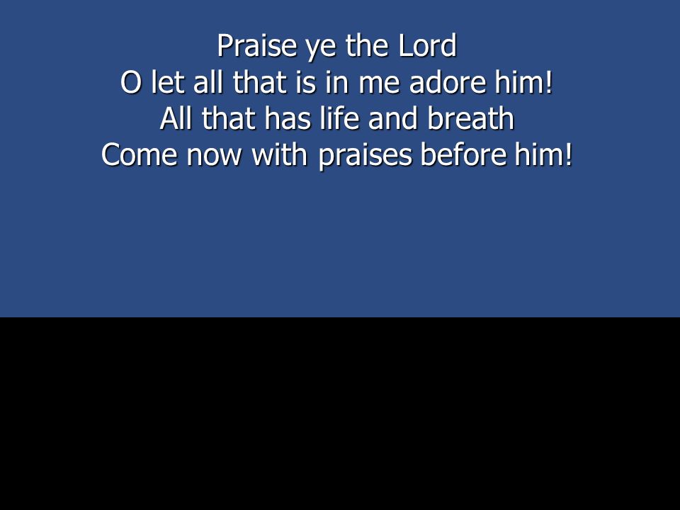 O let all that is in me adore him! All that has life and breath
