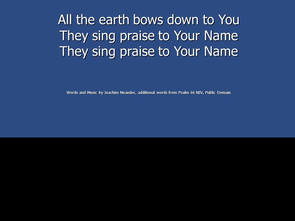 All the earth bows down to You They sing praise to Your Name