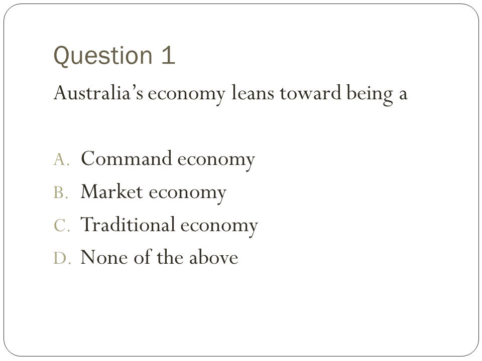 Question 1 Australia’s economy leans toward being a Command economy