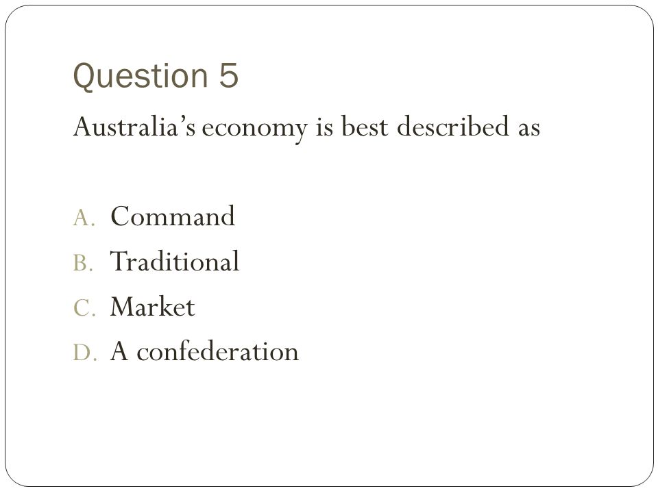 Question 5 Australia’s economy is best described as Command