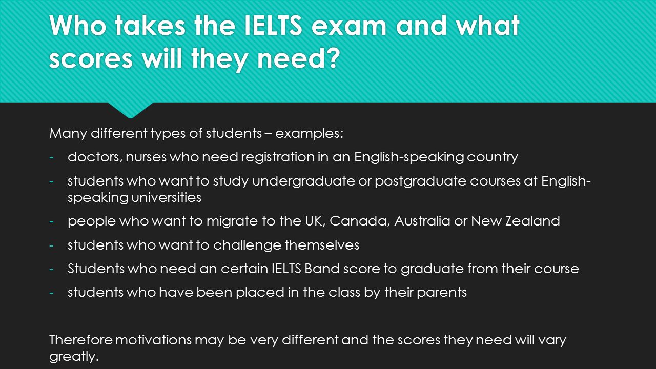 Who takes the IELTS exam and what scores will they need