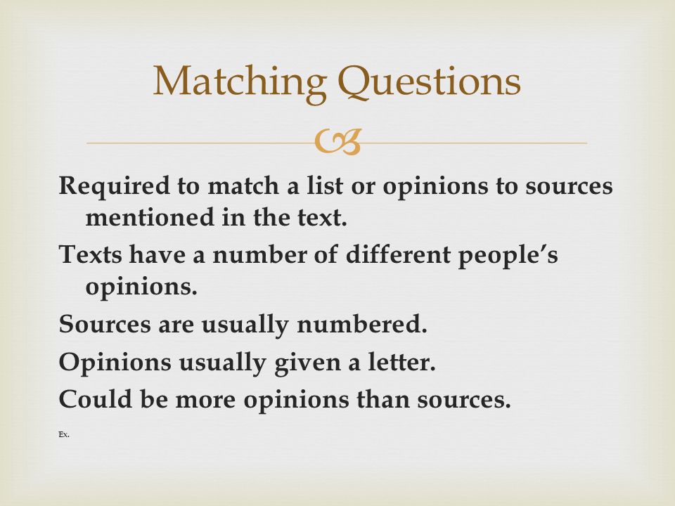 Matching Questions Required to match a list or opinions to sources mentioned in the text. Texts have a number of different people’s opinions.