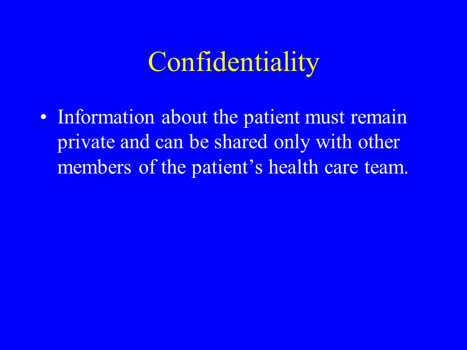 Confidentiality Information about the patient must remain private and can be shared only with other members of the patient’s health care team.