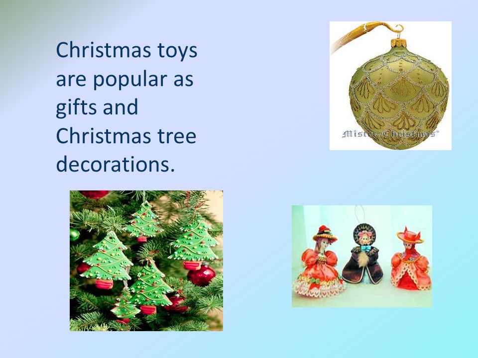 Christmas toys are popular as gifts and Christmas tree decorations.