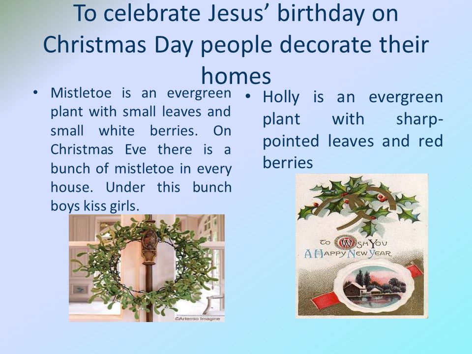 To celebrate Jesus’ birthday on Christmas Day people decorate their homes