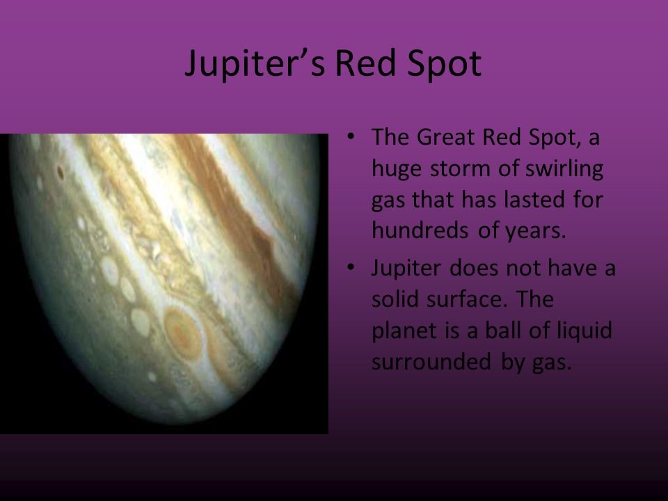 Jupiter’s Red Spot The Great Red Spot, a huge storm of swirling gas that has lasted for hundreds of years.