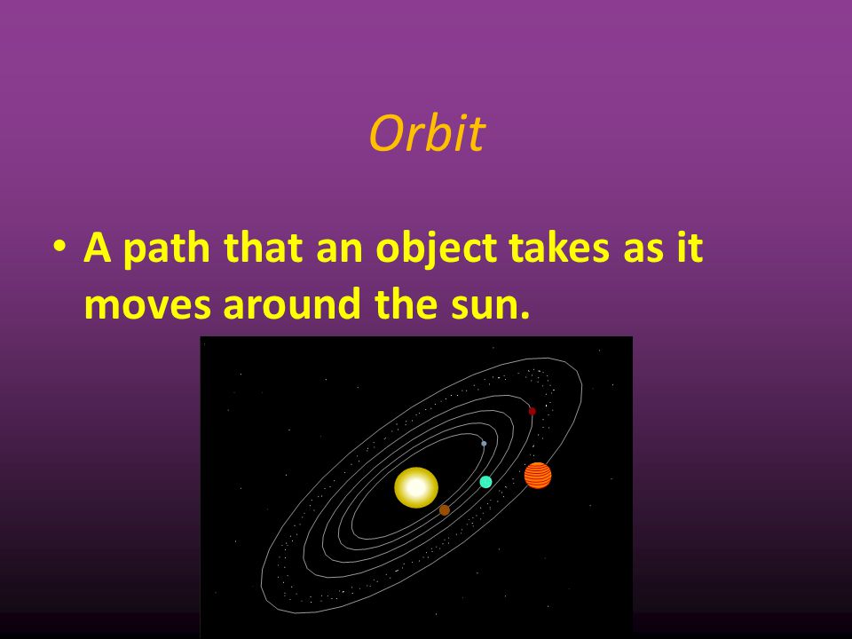 Orbit A path that an object takes as it moves around the sun. 4