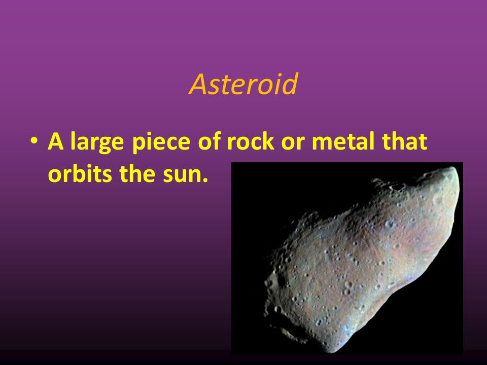 Asteroid A large piece of rock or metal that orbits the sun. 6