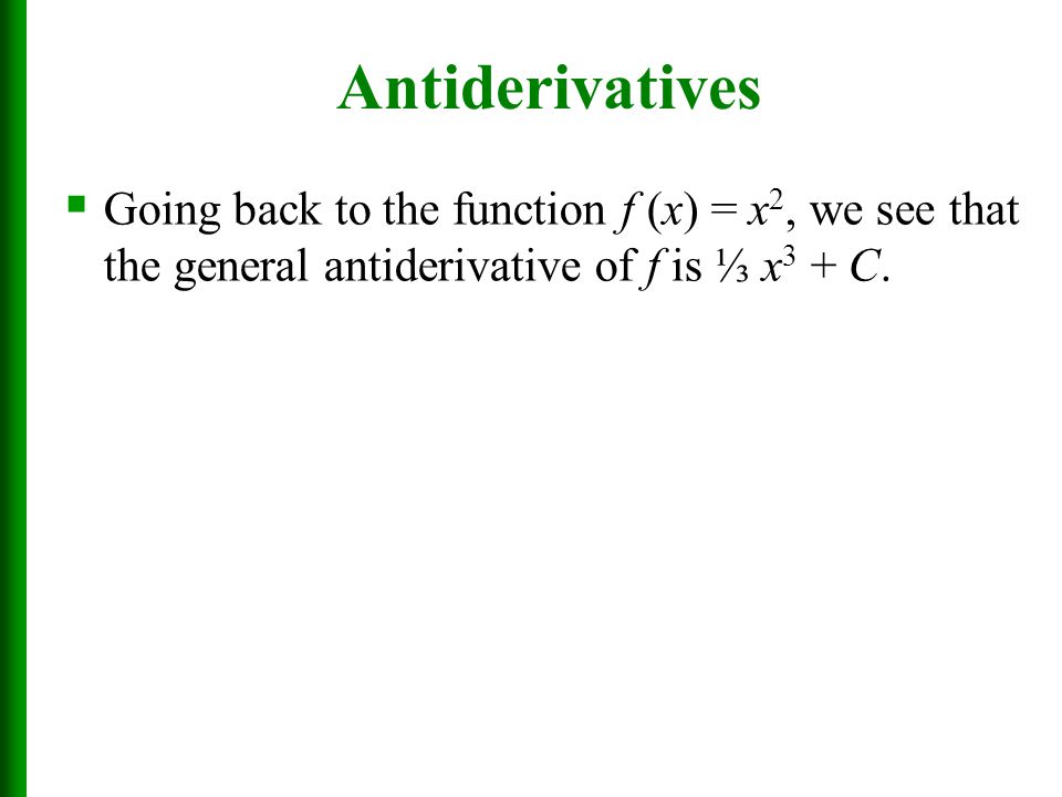 Antiderivatives Going back to the function f (x) = x2, we see that the general antiderivative of f is ⅓ x3 + C.