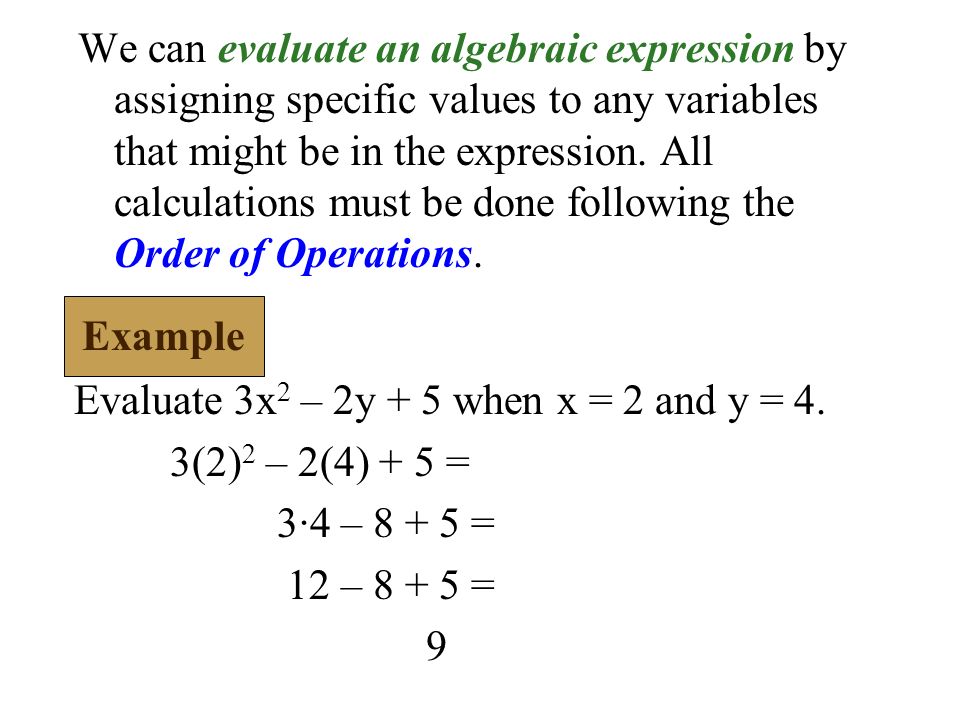We can evaluate an algebraic expression by assigning specific values to any variables that might be in the expression. All calculations must be done following the Order of Operations.