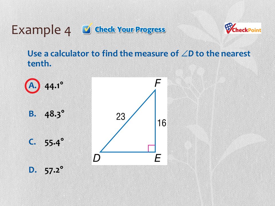 Example 4 Use a calculator to find the measure of D to the nearest tenth. A. 44.1° B. 48.3° C. 55.4°