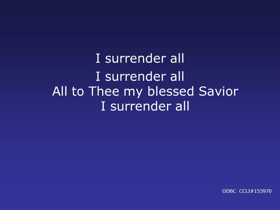I surrender all All to Thee my blessed Savior I surrender all
