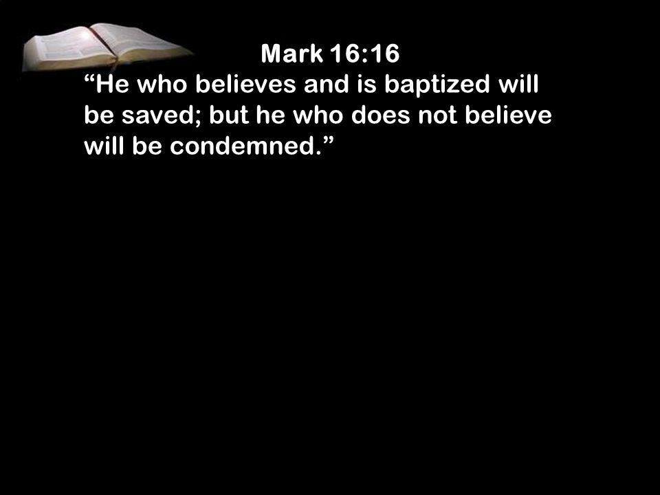 Mark 16:16 He who believes and is baptized will be saved; but he who does not believe will be condemned.