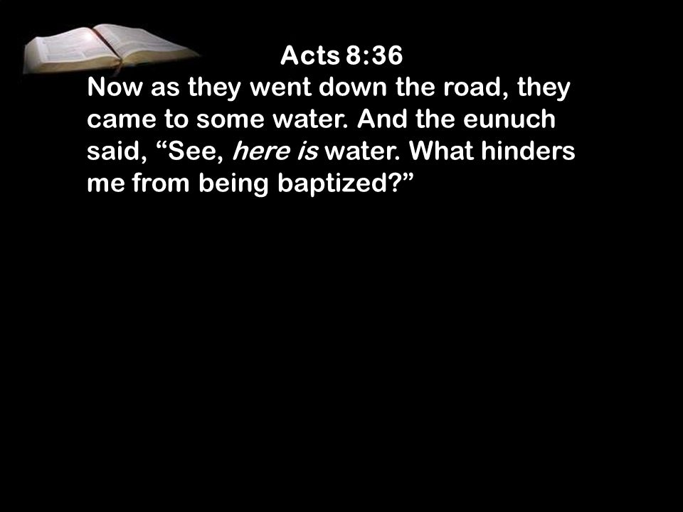 Acts 8:36 Now as they went down the road, they came to some water.