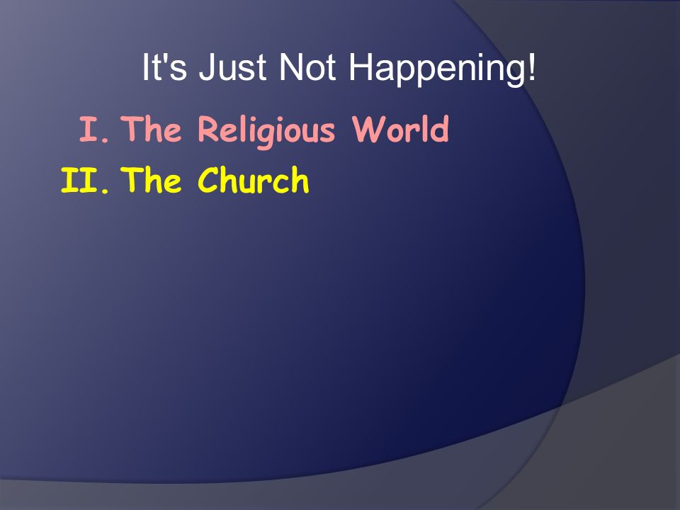 It s Just Not Happening! I. II. The Religious World The Church