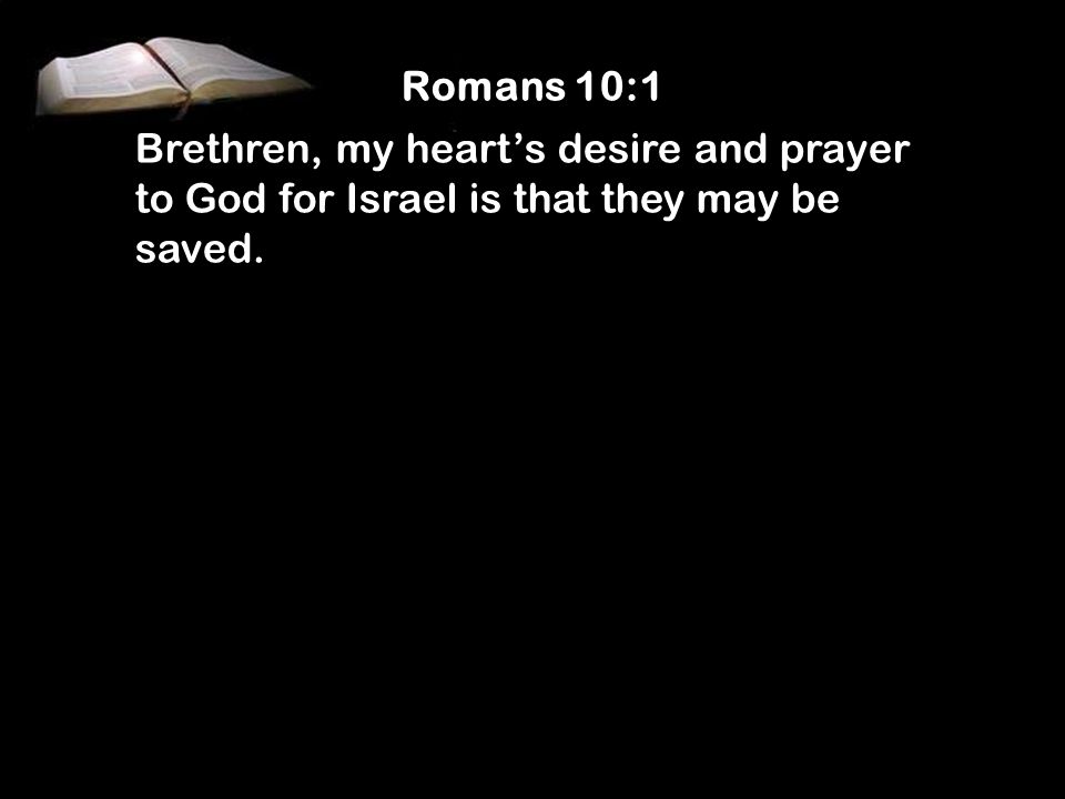 Romans 10:1 Brethren, my heart’s desire and prayer to God for Israel is that they may be saved.