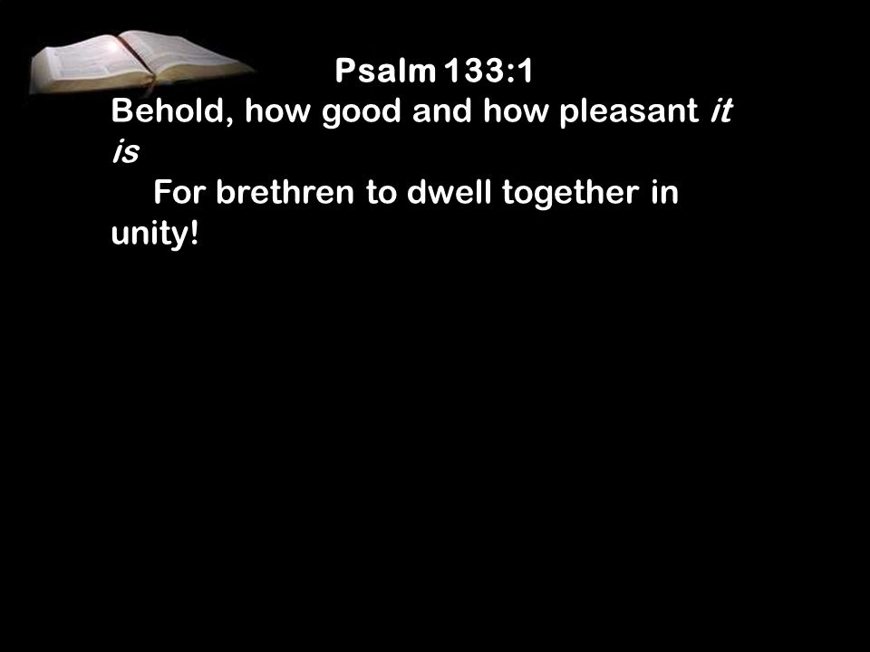 Psalm 133:1 Behold, how good and how pleasant it is For brethren to dwell together in unity!