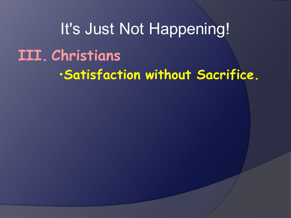 It s Just Not Happening! Christians III.