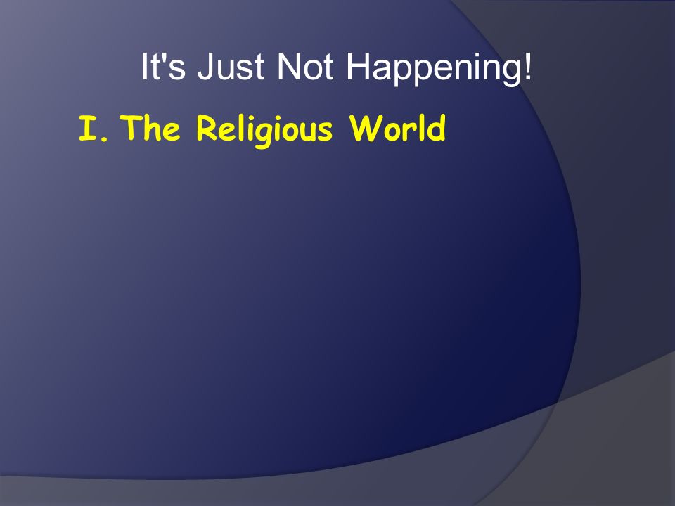 It s Just Not Happening! I. The Religious World