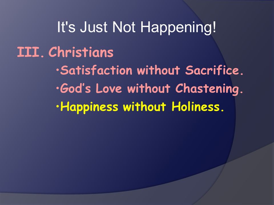It s Just Not Happening! Christians III.