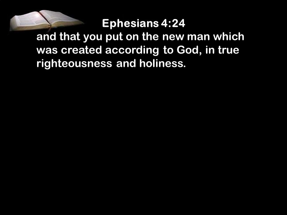 Ephesians 4:24 and that you put on the new man which was created according to God, in true righteousness and holiness.