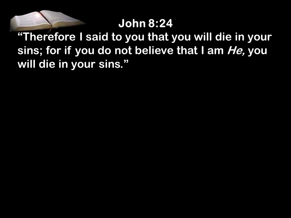 John 8:24 Therefore I said to you that you will die in your sins; for if you do not believe that I am He, you will die in your sins.