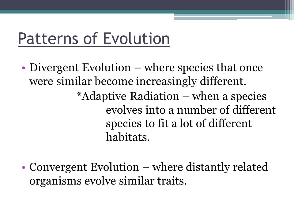 Patterns of Evolution Divergent Evolution – where species that once were similar become increasingly different.