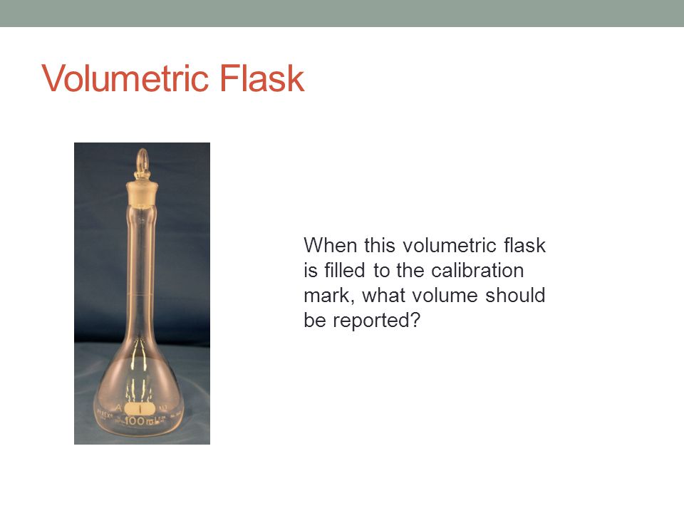 Volumetric Flask When this volumetric flask is filled to the calibration mark, what volume should be reported