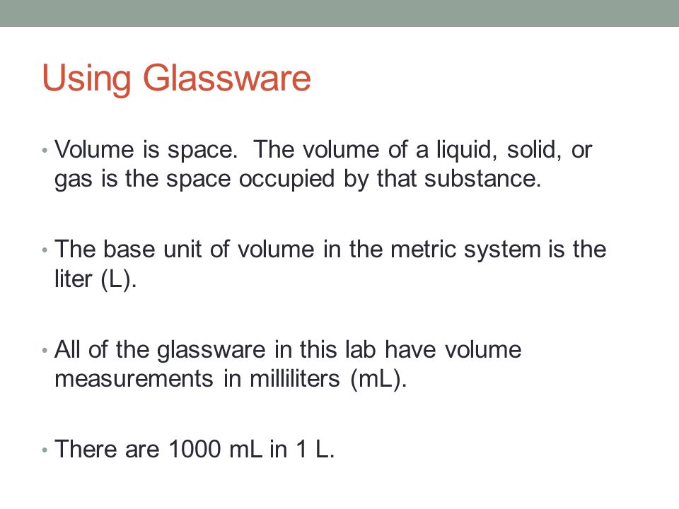 Using Glassware Volume is space. The volume of a liquid, solid, or gas is the space occupied by that substance.