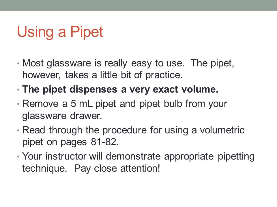 Using a Pipet Most glassware is really easy to use. The pipet, however, takes a little bit of practice.