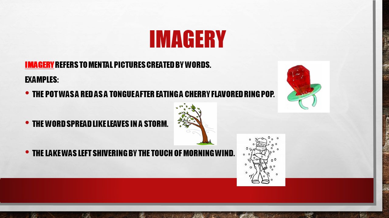 Imagery Imagery refers to mental pictures created by words. Examples: